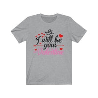 Si. I will be your Valentine T-Shirt [PERFECT GIFT IDEA FOR A LOVED ONE WHO DESEVES IT]