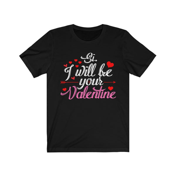 Si. I will be your Valentine T-Shirt [PERFECT GIFT IDEA FOR A LOVED ONE WHO DESEVES IT]