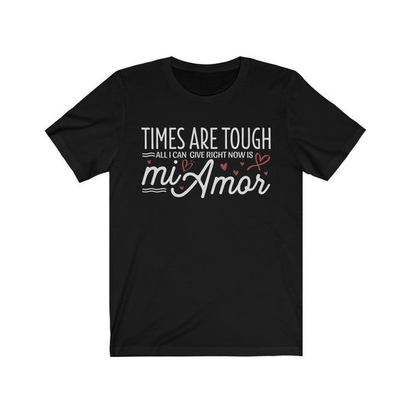 Times Are Tough All I Can Give Right Now Is mi Amor T-Shirt [THE PERSON YOU LOVE WILL AGREE]