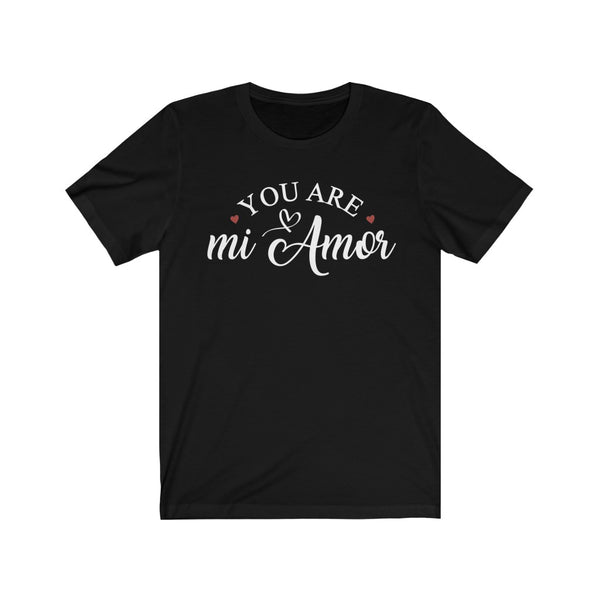 You Are mi Amor T-Shirt [SOMETIMES THE SHORTEST STATEMENT IS THE BEST ONE]