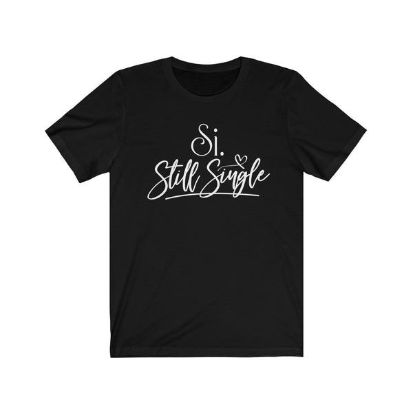 Si. Still Single T-Shirt [FIRST LAUGH ABOUT IT THEN SHOW YOUR SENSE OF HUMOR]